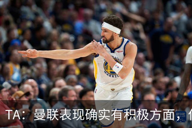TA：曼联表现确实有积极方面，但缺乏将积极信号转化为胜利的实力